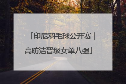 印尼羽毛球公开赛｜高昉洁晋级女单八强