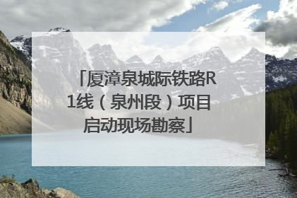 厦漳泉城际铁路R1线（泉州段）项目启动现场勘察