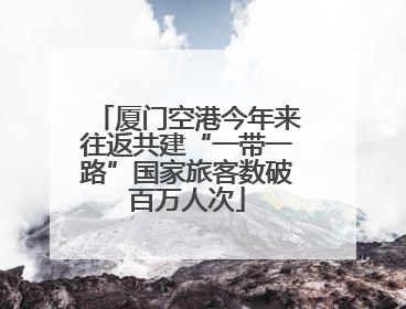厦门空港今年来往返共建“一带一路”国家旅客数破百万人次