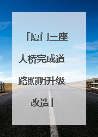 厦门三座大桥完成道路照明升级改造