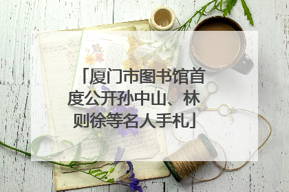 厦门市图书馆首度公开孙中山、林则徐等名人手札
