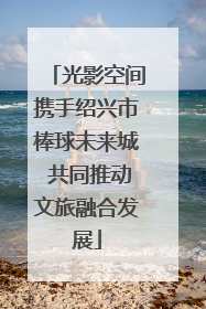 光影空间携手绍兴市棒球未来城 共同推动文旅融合发展