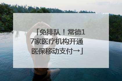 免排队！常德17家医疗机构开通医保移动支付→