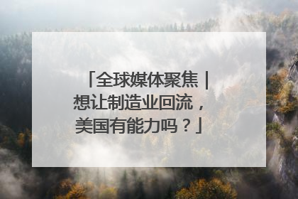 全球媒体聚焦｜想让制造业回流，美国有能力吗？
