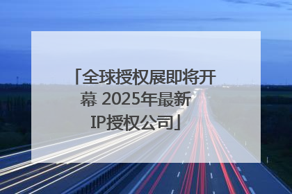 全球授权展即将开幕 2025年最新IP授权公司