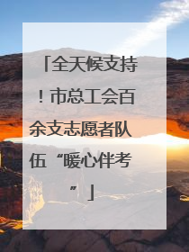 全天候支持！市总工会百余支志愿者队伍“暖心伴考”