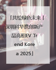 共绘绿色未来丨深圳科华携创新产品亮相EV Trend Korea 2025