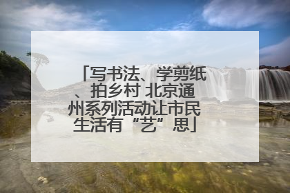 写书法、学剪纸、拍乡村 北京通州系列活动让市民生活有“艺”思