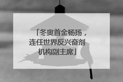 冬奥首金杨扬，连任世界反兴奋剂机构副主席