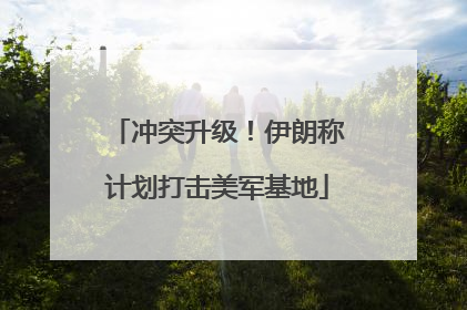 冲突升级！伊朗称计划打击美军基地