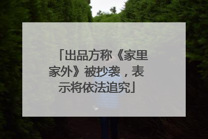 出品方称《家里家外》被抄袭，表示将依法追究