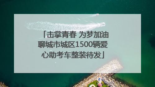 击掌青春 为梦加油 聊城市城区1500辆爱心助考车整装待发