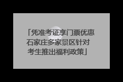 凭准考证享门票优惠 石家庄多家景区针对考生推出福利政策