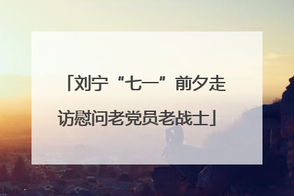 刘宁“七一”前夕走访慰问老党员老战士