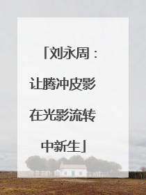 刘永周：让腾冲皮影在光影流转中新生