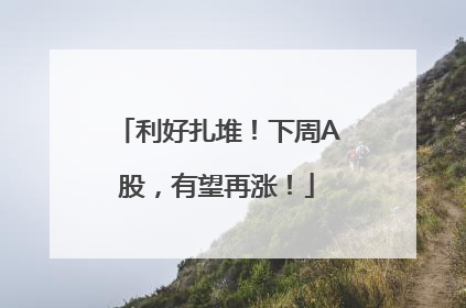 利好扎堆！下周A股，有望再涨！