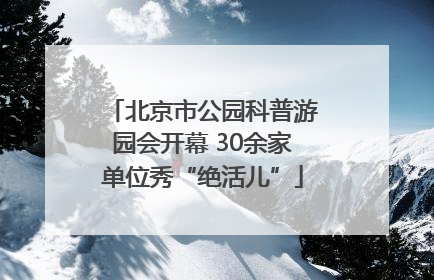 北京市公园科普游园会开幕 30余家单位秀“绝活儿”