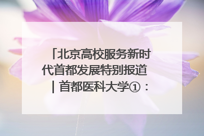 北京高校服务新时代首都发展特别报道｜首都医科大学①：八年磨一剑，这届医学生为何要读“医学特种兵班”？