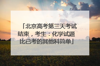 北京高考第三天考试结束，考生：化学试题比已考的其他科简单
