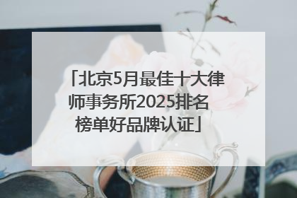 北京5月最佳十大律师事务所2025排名榜单好品牌认证