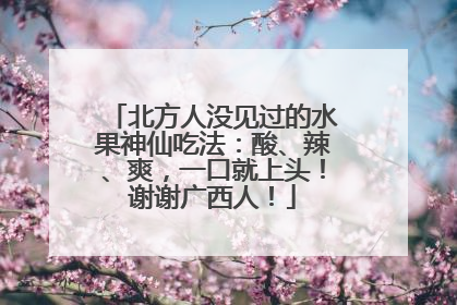 北方人没见过的水果神仙吃法：酸、辣、爽，一口就上头！谢谢广西人！