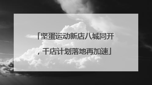 坚蛋运动新店八城同开，千店计划落地再加速