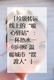 垃圾转运线上的“暖心驿站”：一杯热水一句问候 温暖城市“摆渡人”
