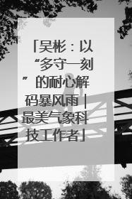 吴彬：以“多守一刻”的耐心解码暴风雨｜最美气象科技工作者