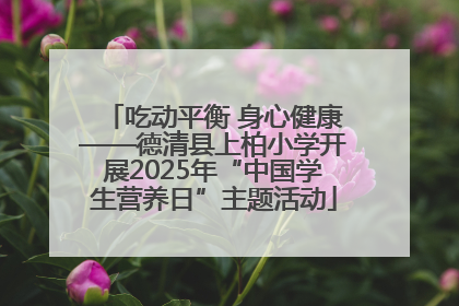 吃动平衡 身心健康——德清县上柏小学开展2025年“中国学生营养日”主题活动