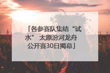 各参赛队集结“试水” 太原汾河龙舟公开赛30日揭幕