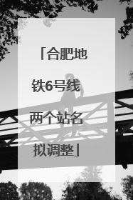 合肥地铁6号线两个站名拟调整