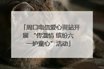 周口电信爱心翼站开展 “传温情 缤纷六一护童心”活动