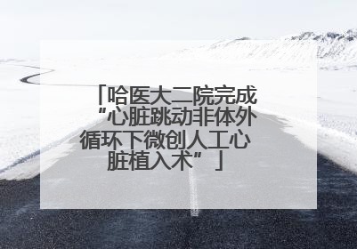 哈医大二院完成“心脏跳动非体外循环下微创人工心脏植入术”