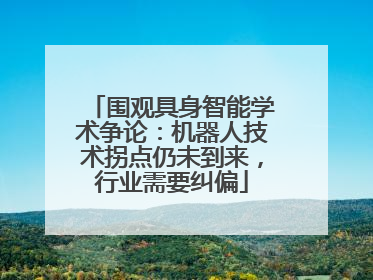 围观具身智能学术争论：机器人技术拐点仍未到来，行业需要纠偏
