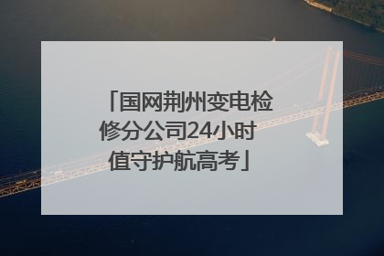 国网荆州变电检修分公司24小时值守护航高考