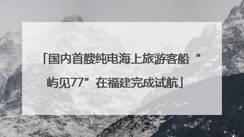 国内首艘纯电海上旅游客船“屿见77”在福建完成试航