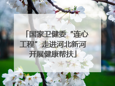 国家卫健委“连心工程”走进河北新河开展健康帮扶
