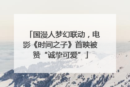 国漫人梦幻联动，电影《时间之子》首映被赞“诚挚可爱”