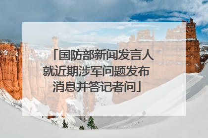 国防部新闻发言人就近期涉军问题发布消息并答记者问