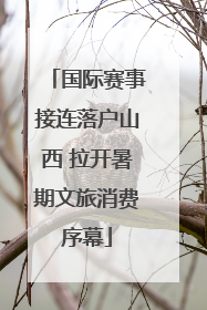 国际赛事接连落户山西 拉开暑期文旅消费序幕