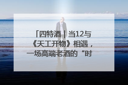 四特酒｜当12与《天工开物》相遇，一场高端老酒的“时间对话”即将启幕