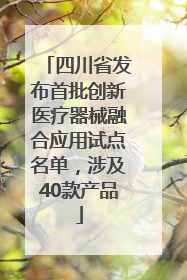四川省发布首批创新医疗器械融合应用试点名单，涉及40款产品