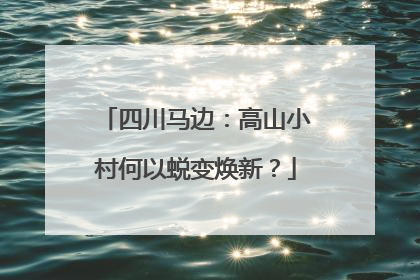 四川马边：高山小村何以蜕变焕新？