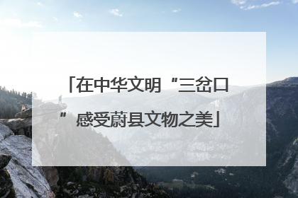 在中华文明“三岔口”感受蔚县文物之美