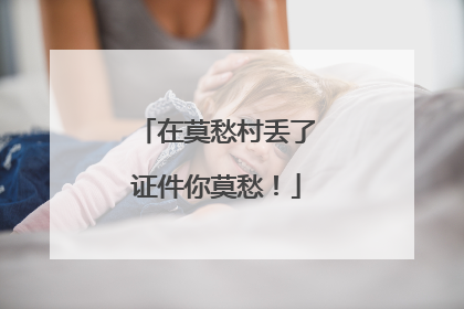 在莫愁村丢了证件你莫愁！
