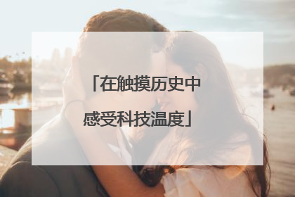 在触摸历史中感受科技温度