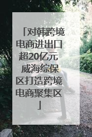 对韩跨境电商进出口超20亿元 威海综保区打造跨境电商聚集区