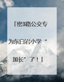 密3路公交专为东白岩小学“加长”了！