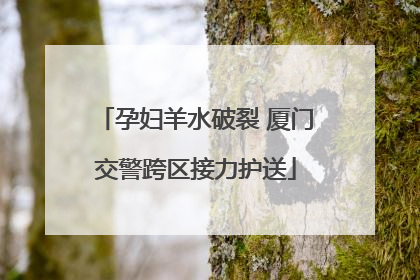 孕妇羊水破裂 厦门交警跨区接力护送