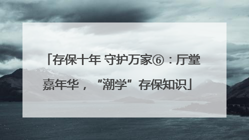 存保十年 守护万家⑥：厅堂嘉年华，“潮学”存保知识